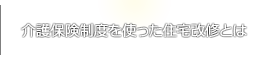 介護保険制度を使った住宅改修とは