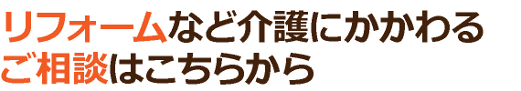 リフォームなど介護にかかわるご相談はこちらから